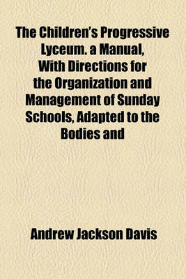 Book cover for The Children's Progressive Lyceum. a Manual, with Directions for the Organization and Management of Sunday Schools, Adapted to the Bodies and