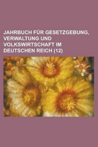 Cover of Jahrbuch Fur Gesetzgebung, Verwaltung Und Volkswirtschaft Im Deutschen Reich (12)