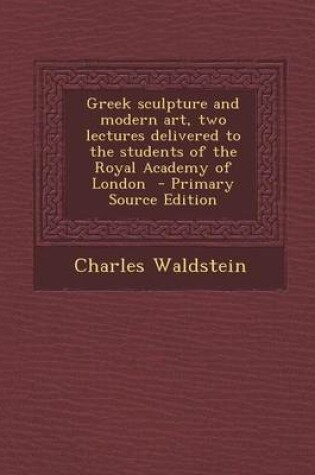 Cover of Greek Sculpture and Modern Art, Two Lectures Delivered to the Students of the Royal Academy of London