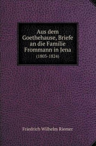 Cover of Aus dem Goethehause, Briefe an die Familie Frommann in Jena (1803-1824)