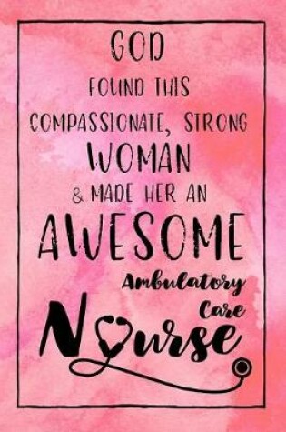 Cover of God Found this Strong Woman & Made Her an Awesome Ambulatory Care Nurse