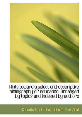 Book cover for Hints Toward a Select and Descriptive Bibliography of Education. Arranged by Topics and Indexed by a