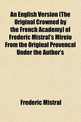 Book cover for An English Version (the Original Crowned by the French Academy) of Frederic Mistral's Mireio from the Original Provencal Under the Author's