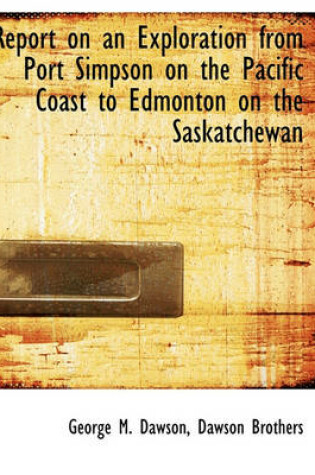 Cover of Report on an Exploration from Port Simpson on the Pacific Coast to Edmonton on the Saskatchewan