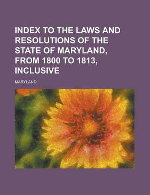 Book cover for Index to the Laws and Resolutions of the State of Maryland, from 1800 to 1813, Inclusive