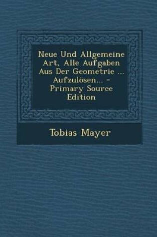 Cover of Neue Und Allgemeine Art, Alle Aufgaben Aus Der Geometrie ... Aufzulosen...