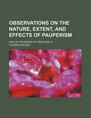 Book cover for Observations on the Nature, Extent, and Effects of Pauperism; And on the Means of Reducing It