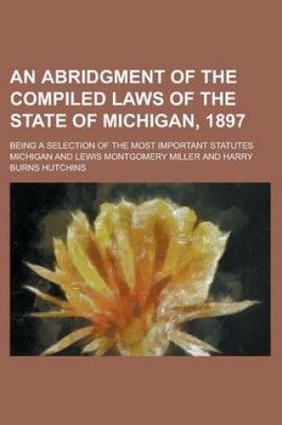Cover of An Abridgment of the Compiled Laws of the State of Michigan, 1897; Being a Selection of the Most Important Statutes