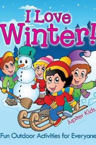 Cover of I Love Winter! - Fun Outdoor Activities for Everyone