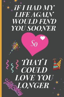 Book cover for If I Had My Life Again Would Find You Sooner So That I Could Love You Longer