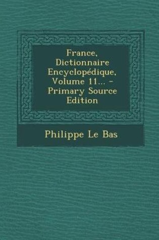 Cover of France, Dictionnaire Encyclopedique, Volume 11... - Primary Source Edition