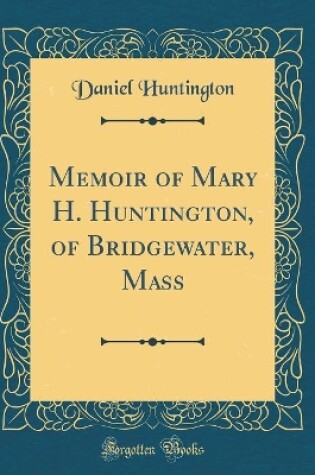 Cover of Memoir of Mary H. Huntington, of Bridgewater, Mass (Classic Reprint)