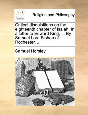 Book cover for Critical Disquisitions on the Eighteenth Chapter of Isaiah. in a Letter to Edward King, ... by Samuel Lord Bishop of Rochester, ...