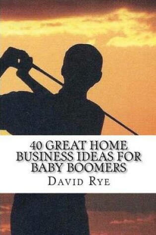 Cover of 40 Great Home Business Ideas For Baby Boomers