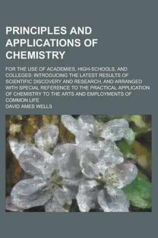 Cover of Principles and Applications of Chemistry; For the Use of Academies, High-Schools, and Colleges