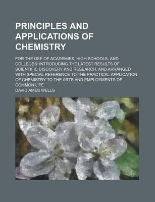 Book cover for Principles and Applications of Chemistry; For the Use of Academies, High-Schools, and Colleges