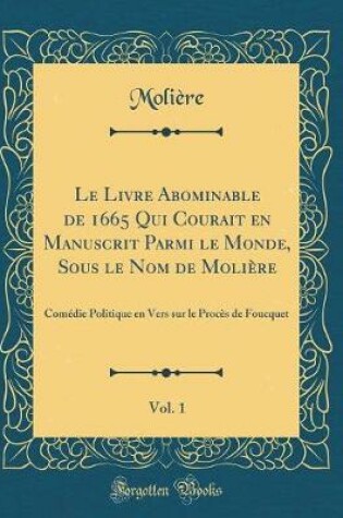 Cover of Le Livre Abominable de 1665 Qui Courait En Manuscrit Parmi Le Monde, Sous Le Nom de Molière, Vol. 1