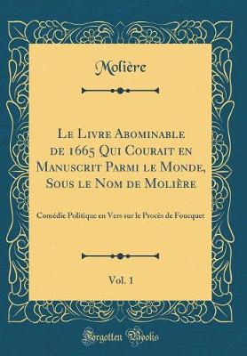 Book cover for Le Livre Abominable de 1665 Qui Courait En Manuscrit Parmi Le Monde, Sous Le Nom de Molière, Vol. 1