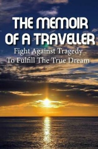 Cover of The Memoir Of A Traveller Fight Against Tragedy To Fulfill The True Dream
