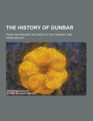 Book cover for The History of Dunbar; From the Earliest Records to the Present Time