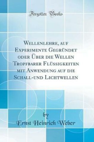 Cover of Wellenlehre, auf Experimente Gegründet oder Über die Wellen Tropfbarer Flüssigkeiten mit Anwendung auf die Schall-und Lichtwellen (Classic Reprint)