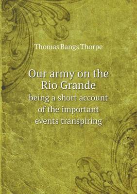 Book cover for Our army on the Rio Grande being a short account of the important events transpiring