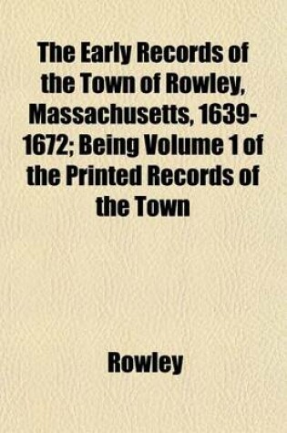 Cover of The Early Records of the Town of Rowley, Massachusetts, 1639-1672; Being Volume 1 of the Printed Records of the Town