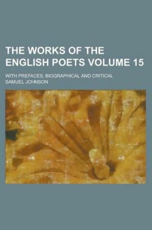 Cover of The Works of the English Poets; With Prefaces, Biographical and Critical Volume 15