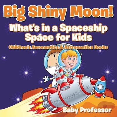 Book cover for Big Shiny Moon! What's in a Spaceship - Space for Kids - Children's Aeronautics & Astronautics Books