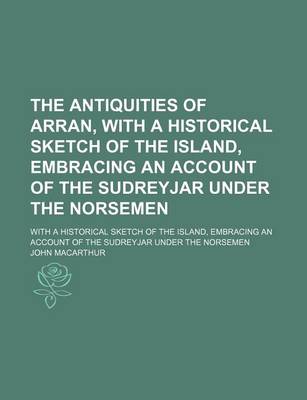 Book cover for The Antiquities of Arran, with a Historical Sketch of the Island, Embracing an Account of the Sudreyjar Under the Norsemen; With a Historical Sketch O