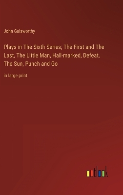 Book cover for Plays in The Sixth Series; The First and The Last, The Little Man, Hall-marked, Defeat, The Sun, Punch and Go