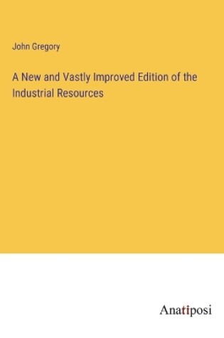Cover of A New and Vastly Improved Edition of the Industrial Resources