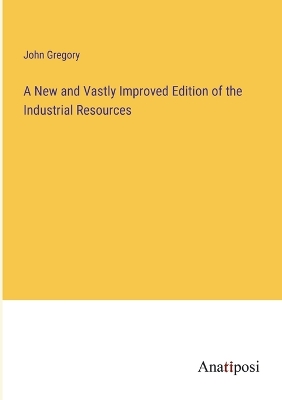 Book cover for A New and Vastly Improved Edition of the Industrial Resources