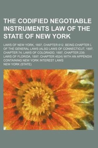 Cover of The Codified Negotiable Instruments Law of the State of New York; Laws of New York, 1897, Chapter 612. Being Chapter L of the General Laws (Also Laws of Connecticut, 1897, Chapter 74 Laws of Colorado, 1897, Chapter 239 Laws of Florida,