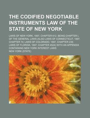 Book cover for The Codified Negotiable Instruments Law of the State of New York; Laws of New York, 1897, Chapter 612. Being Chapter L of the General Laws (Also Laws of Connecticut, 1897, Chapter 74 Laws of Colorado, 1897, Chapter 239 Laws of Florida,
