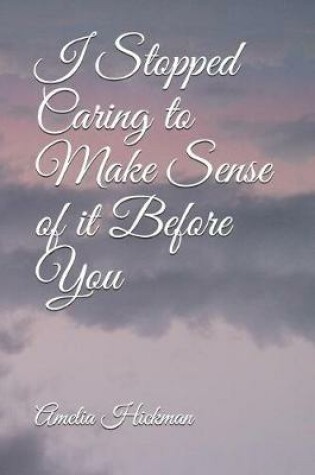 Cover of I Stopped Caring to Make Sense of it Before You