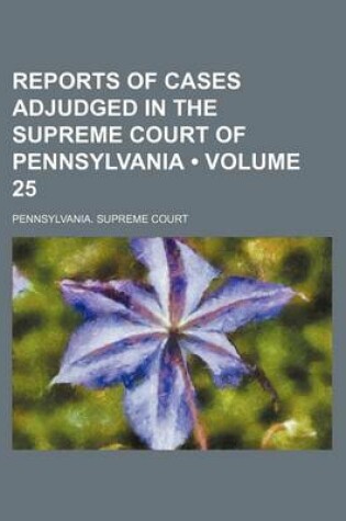 Cover of Reports of Cases Adjudged in the Supreme Court of Pennsylvania (Volume 25 )