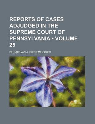 Book cover for Reports of Cases Adjudged in the Supreme Court of Pennsylvania (Volume 25 )