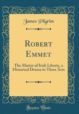 Book cover for Robert Emmet: The Martyr of Irish Liberty, a Historical Drama in Three Acts (Classic Reprint)