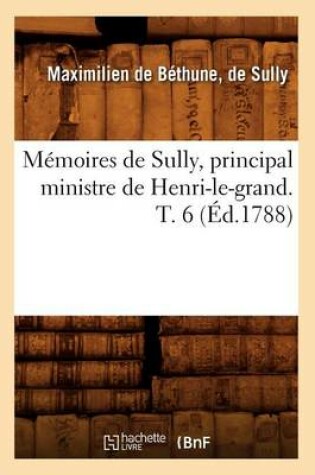 Cover of Memoires de Sully, Principal Ministre de Henri-Le-Grand. T. 6 (Ed.1788)