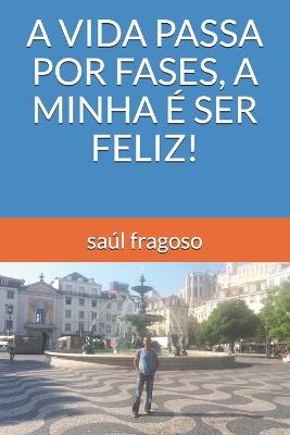 Book cover for A Vida Passa Por Fases, a Minha E Ser Feliz!