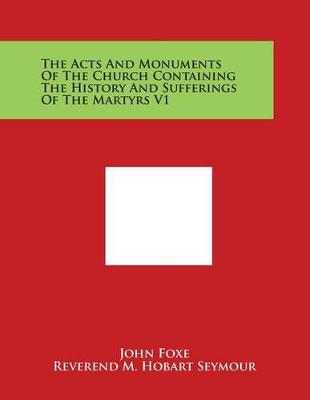 Book cover for The Acts and Monuments of the Church Containing the History and Sufferings of the Martyrs V1