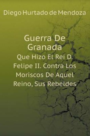 Cover of Guerra De Granada Que Hizo El Rei D. Felipe II. Contra Los Moriscos De Aquel Reino, Sus Rebeldes