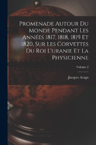 Cover of Promenade Autour Du Monde Pendant Les Années 1817, 1818, 1819 Et 1820, Sur Les Corvettes Du Roi L'uranie Et La Physicienne; Volume 2