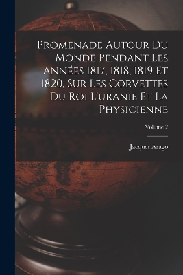 Book cover for Promenade Autour Du Monde Pendant Les Années 1817, 1818, 1819 Et 1820, Sur Les Corvettes Du Roi L'uranie Et La Physicienne; Volume 2