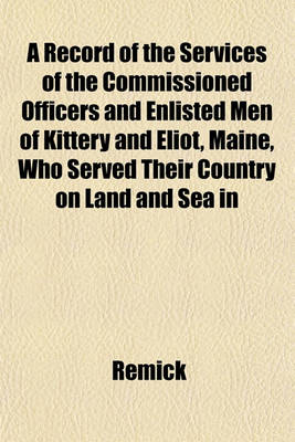 Book cover for A Record of the Services of the Commissioned Officers and Enlisted Men of Kittery and Eliot, Maine, Who Served Their Country on Land and Sea in