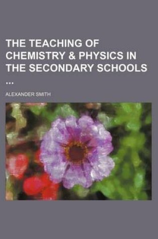 Cover of The Teaching of Chemistry & Physics in the Secondary Schools