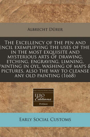 Cover of The Excellency of the Pen and Pencil Exemplifying the Uses of Them in the Most Exquisite and Mysterious Arts of Drawing, Etching, Engraving, Limning, Painting in Oyl, Washing of Maps & Pictures, Also the Way to Cleanse Any Old Painting (1668)