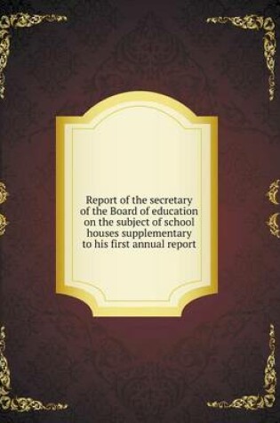 Cover of Report of the secretary of the Board of education on the subject of school houses supplementary to his first annual report