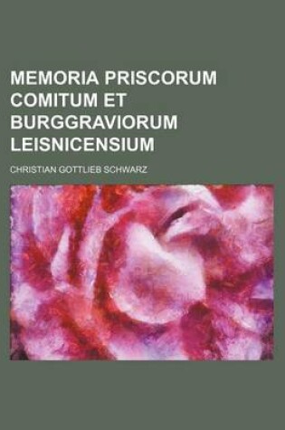 Cover of Memoria Priscorum Comitum Et Burggraviorum Leisnicensium